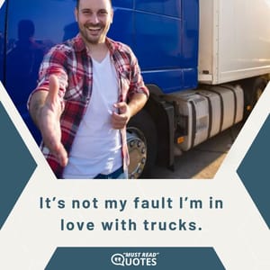 It’s not my fault I’m in love with trucks.