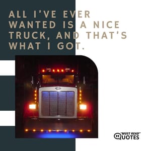 All I’ve ever wanted is a nice truck, and that’s what I got.