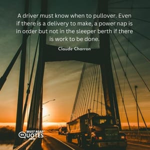 A driver must know when to pullover. Even if there is a delivery to make, a power nap is in order but not in the sleeper berth if there is work to be done.