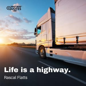 Life is a highway.