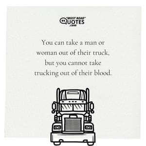 You can take a man or woman out of their truck, but you cannot take trucking out of their blood.