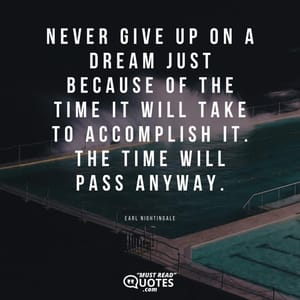 Never give up on a dream just because of the time it will take to accomplish it. The time will pass anyway.