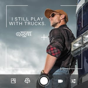 I still play with trucks.