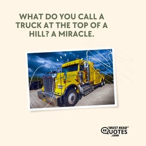 What do you call a truck at the top of a hill? A miracle.