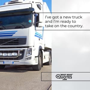 I’ve got a new truck and I’m ready to take on the country.
