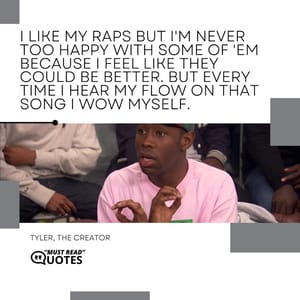 I like my raps but I'm never too happy with some of 'em because I feel like they could be better. But every time I hear my flow on that song I wow myself.