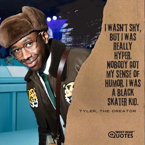 I wasn't shy, but I was really hyper. Nobody got my sense of humor. I was a black skater kid.