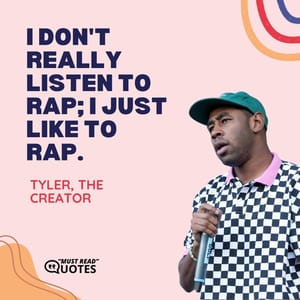 I don't really listen to rap; I just like to rap.