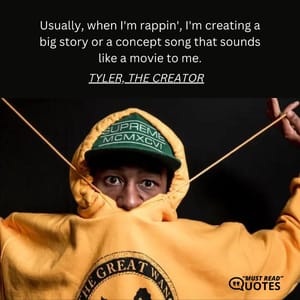 Usually, when I'm rappin', I'm creating a big story or a concept song that sounds like a movie to me.