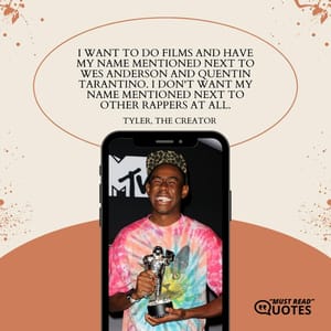 I want to do films and have my name mentioned next to Wes Anderson and Quentin Tarantino. I don't want my name mentioned next to other rappers at all.