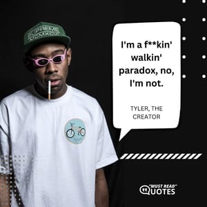 I'm a f**kin' walkin' paradox, no, I'm not.