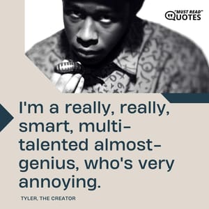 I'm a really, really, smart, multi-talented almost-genius, who's very annoying.