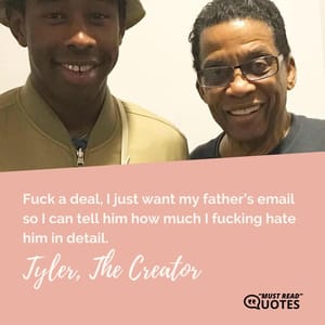 Fuck a deal, I just want my father’s email so I can tell him how much I fucking hate him in detail.