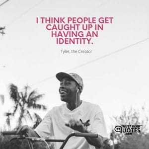 I think people get caught up in having an identity.