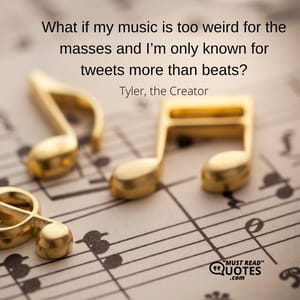 What if my music is too weird for the masses and I’m only known for tweets more than beats?