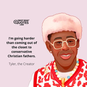 I’m going harder than coming out of the closet to conservative Christian fathers.