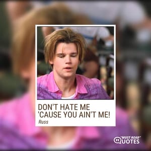 Don't hate me 'cause you ain't me!