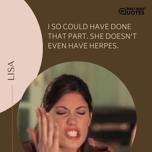 I so could have done that part. She doesn't even have herpes.