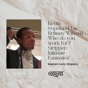 Kevin Copeland: [as Brittany Wilson] Who do you work for? Stripper: Intimate Fantasies!