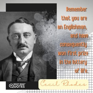 Remember that you are an Englishman, and have consequently won first prize in the lottery of life.