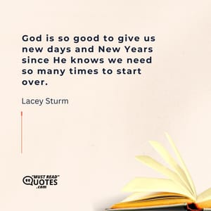 God is so good to give us new days and New Years since He knows we need so many times to start over.