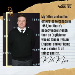 My father and mother emigrated to Canada in 1958, but there's nobody more English than an Englishman who no longer lives in England, and our home was a shrine to all things English.