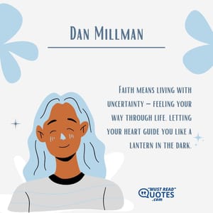 Faith means living with uncertainty – feeling your way through life, letting your heart guide you like a lantern in the dark.