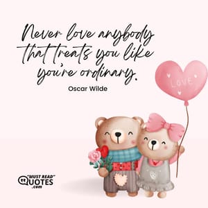 Never love anybody that treats you like you’re ordinary.