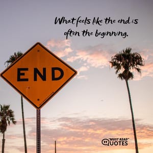 What feels like the end is often the beginning.