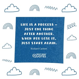 Life is a process — just one thing after another. When you lose it, just start again.