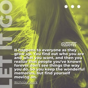 It happens to everyone as they grow up. You find out who you are and what you want, and then you realize that people you've known forever don't see things the way you do. So you keep the wonderful memories, but find yourself moving on.
