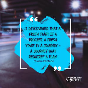 I discovered that a fresh start is a process. A fresh start is a journey – a journey that requires a plan.