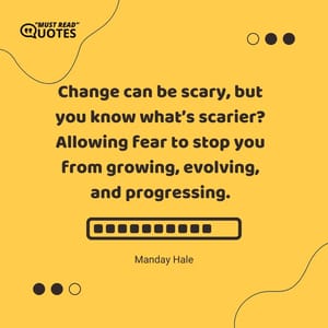 Change can be scary, but you know what’s scarier? Allowing fear to stop you from growing, evolving, and progressing.