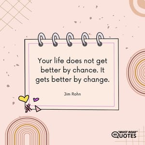Your life does not get better by chance. It gets better by change.
