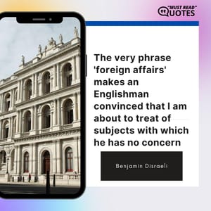 The very phrase 'foreign affairs' makes an Englishman convinced that I am about to treat of subjects with which he has no concern.
