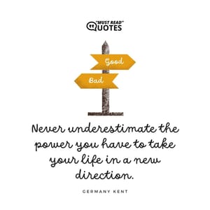 Never underestimate the power you have to take your life in a new direction.