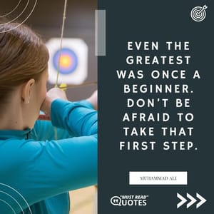Even the greatest was once a beginner. Don’t be afraid to take that first step.