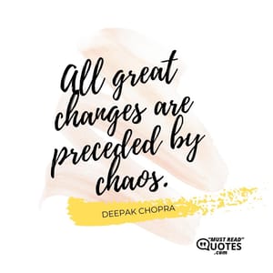 All great changes are preceded by chaos.