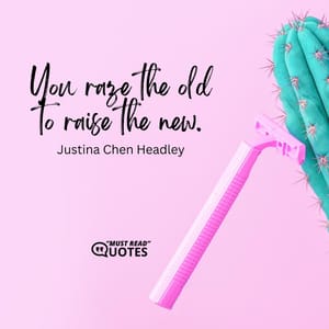 You raze the old to raise the new.