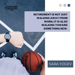 Retirement is not just walking away from work; it is also walking toward something new.