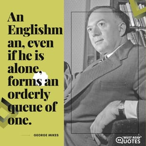 An Englishman, even if he is alone, forms an orderly queue of one.