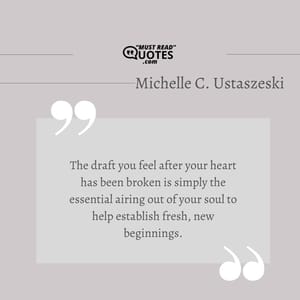 The draft you feel after your heart has been broken is simply the essential airing out of your soul to help establish fresh, new beginnings.