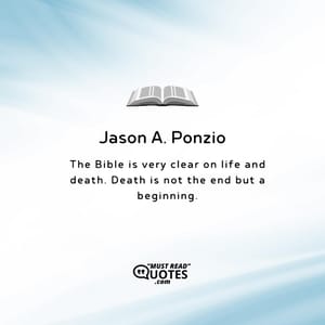 The Bible is very clear on life and death. Death is not the end but a beginning.