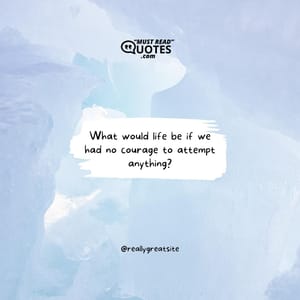 What would life be if we had no courage to attempt anything?
