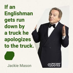 If an Englishman gets run down by a truck he apologizes to the truck.