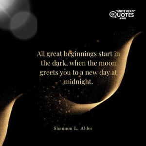All great beginnings start in the dark, when the moon greets you to a new day at midnight.