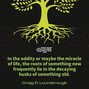 In the oddity or maybe the miracle of life, the roots of something new frequently lie in the decaying husks of something old.