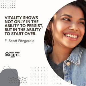 Vitality shows not only in the ability to persist, but in the ability to start over.