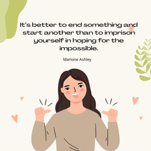 It’s better to end something and start another than to imprison yourself in hoping for the impossible.