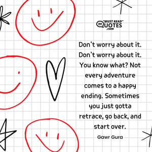 Don't worry about it. Don't worry about it. You know what? Not every adventure comes to a happy ending. Sometimes you just gotta retrace, go back, and start over.